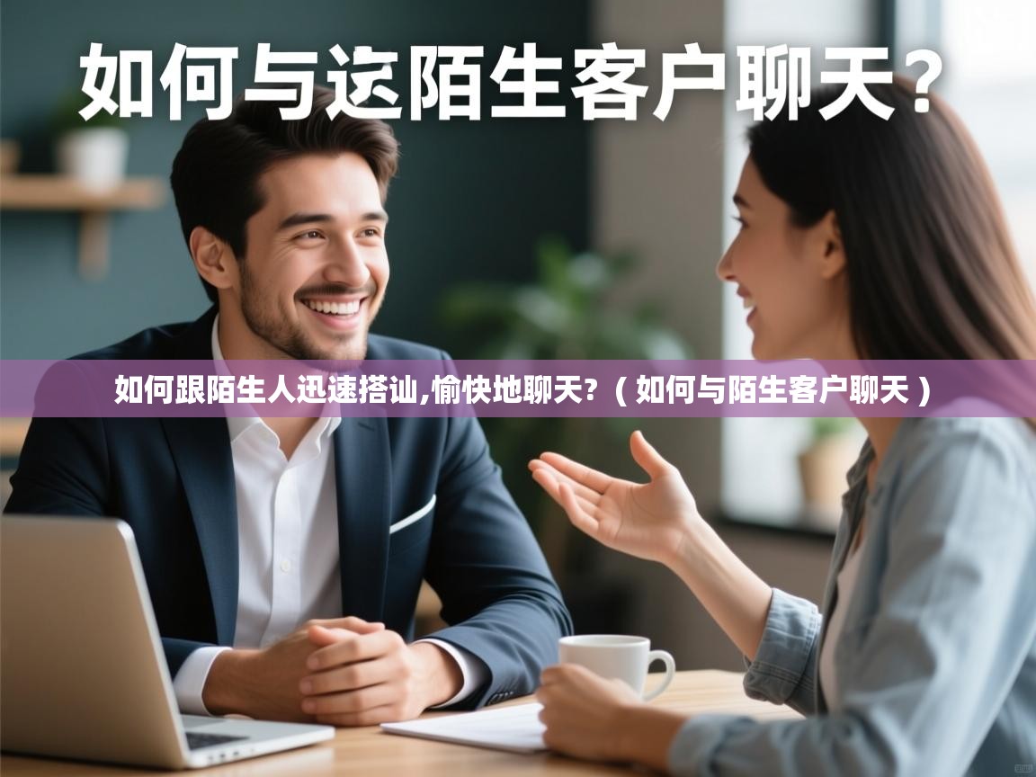 详细阅读: 如何跟陌生人迅速搭讪,愉快地聊天?  ( 如何与陌生客户聊天 )  如何跟陌生人迅速搭讪,愉快地聊天?  ( 如何与陌生客户聊天 )