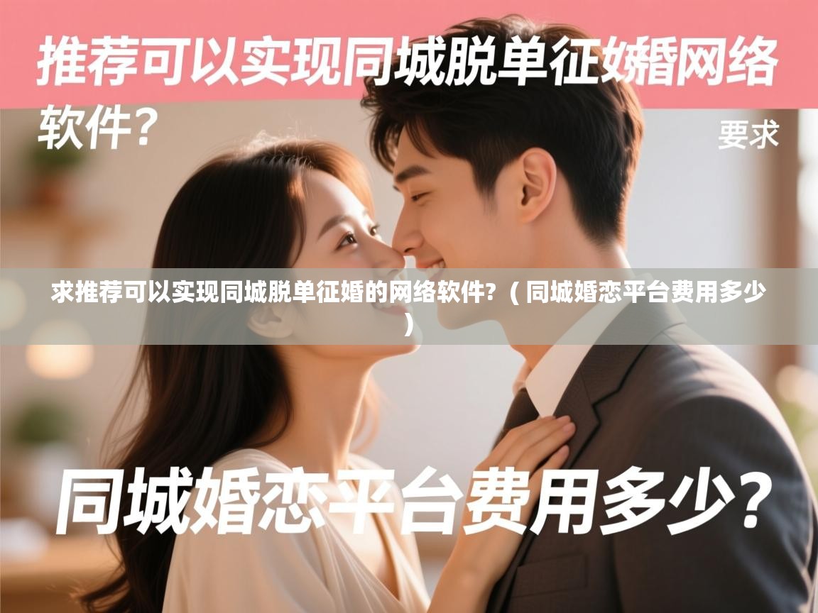  求推荐可以实现同城脱单征婚的网络软件?  ( 同城婚恋平台费用多少 )
