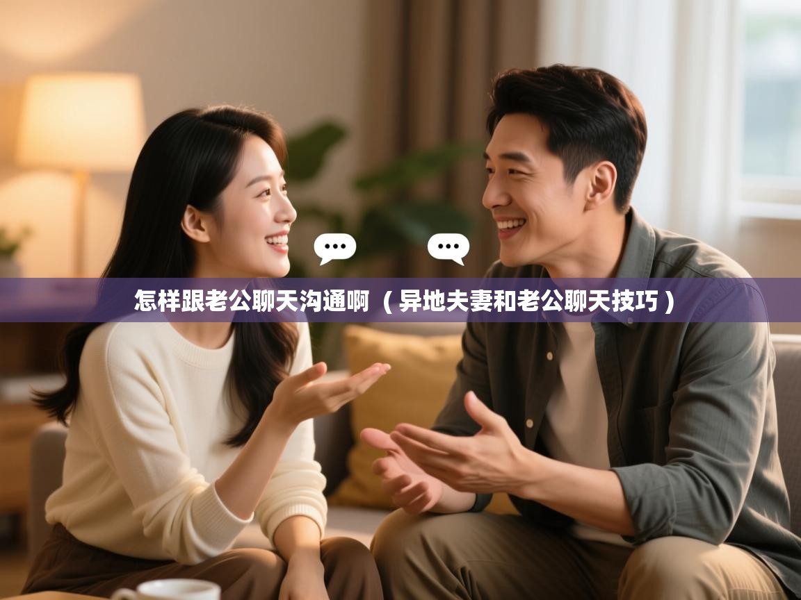 详细阅读: 怎样跟老公聊天沟通啊  ( 异地夫妻和老公聊天技巧 )  怎样跟老公聊天沟通啊  ( 异地夫妻和老公聊天技巧 )