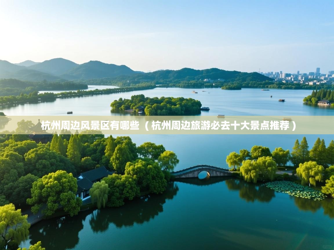 详细阅读: 杭州周边风景区有哪些  ( 杭州周边旅游必去十大景点推荐 )  杭州周边风景区有哪些  ( 杭州周边旅游必去十大景点推荐 )
