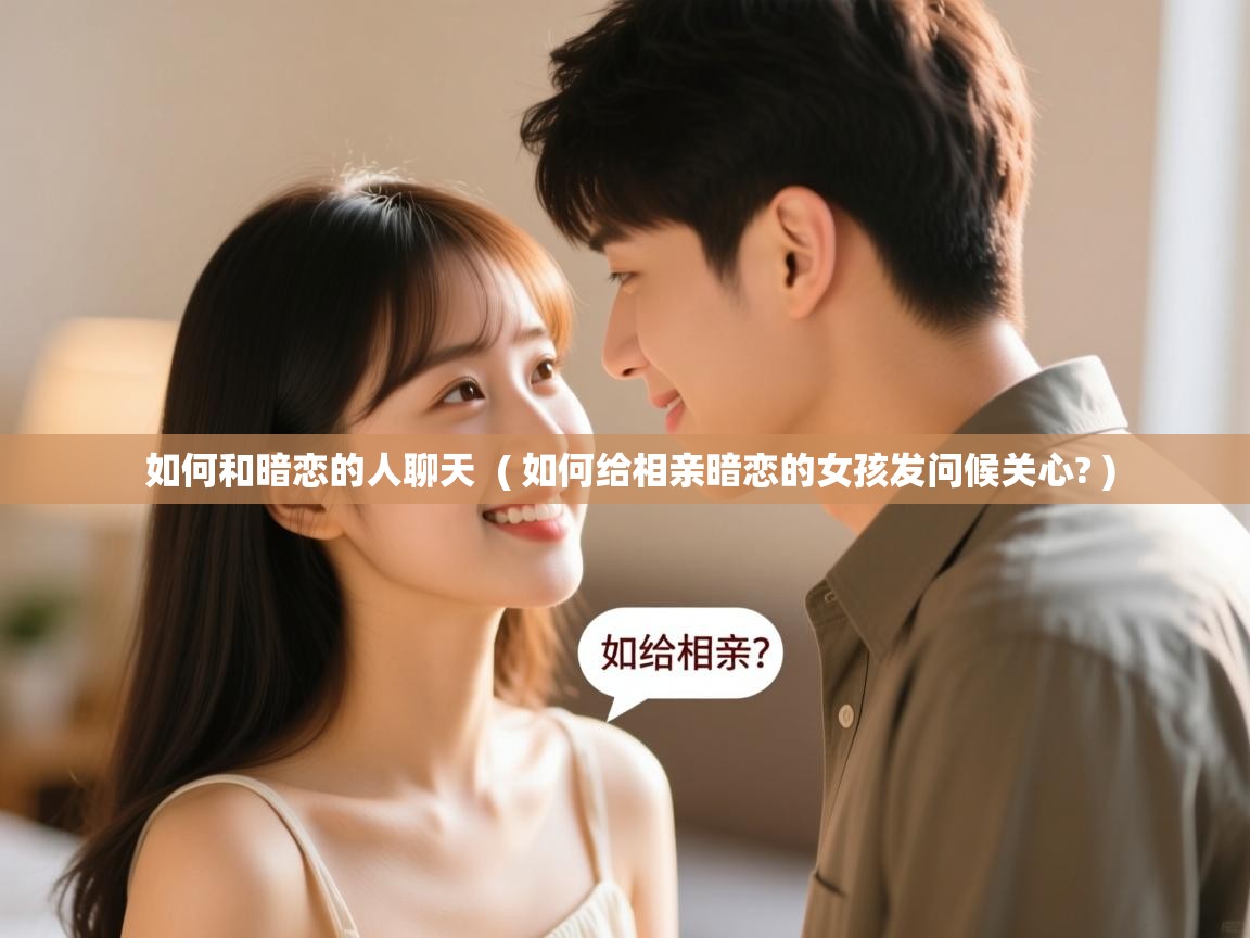 详细阅读: 如何和暗恋的人聊天  ( 如何给相亲暗恋的女孩发问候关心? )  如何和暗恋的人聊天  ( 如何给相亲暗恋的女孩发问候关心? )