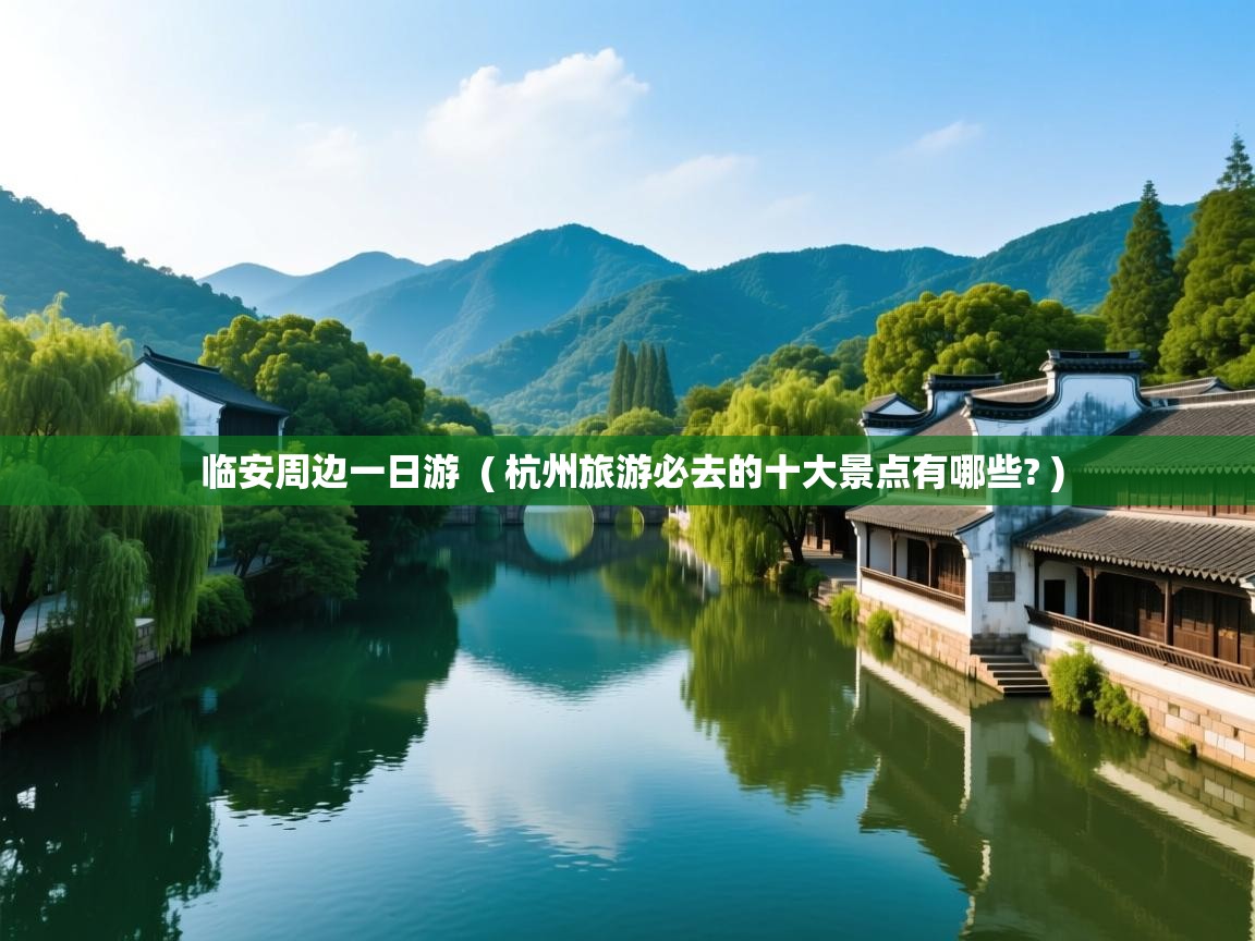 临安周边一日游  ( 杭州旅游必去的十大景点有哪些? )  临安周边一日游  ( 杭州旅游必去的十大景点有哪些? )