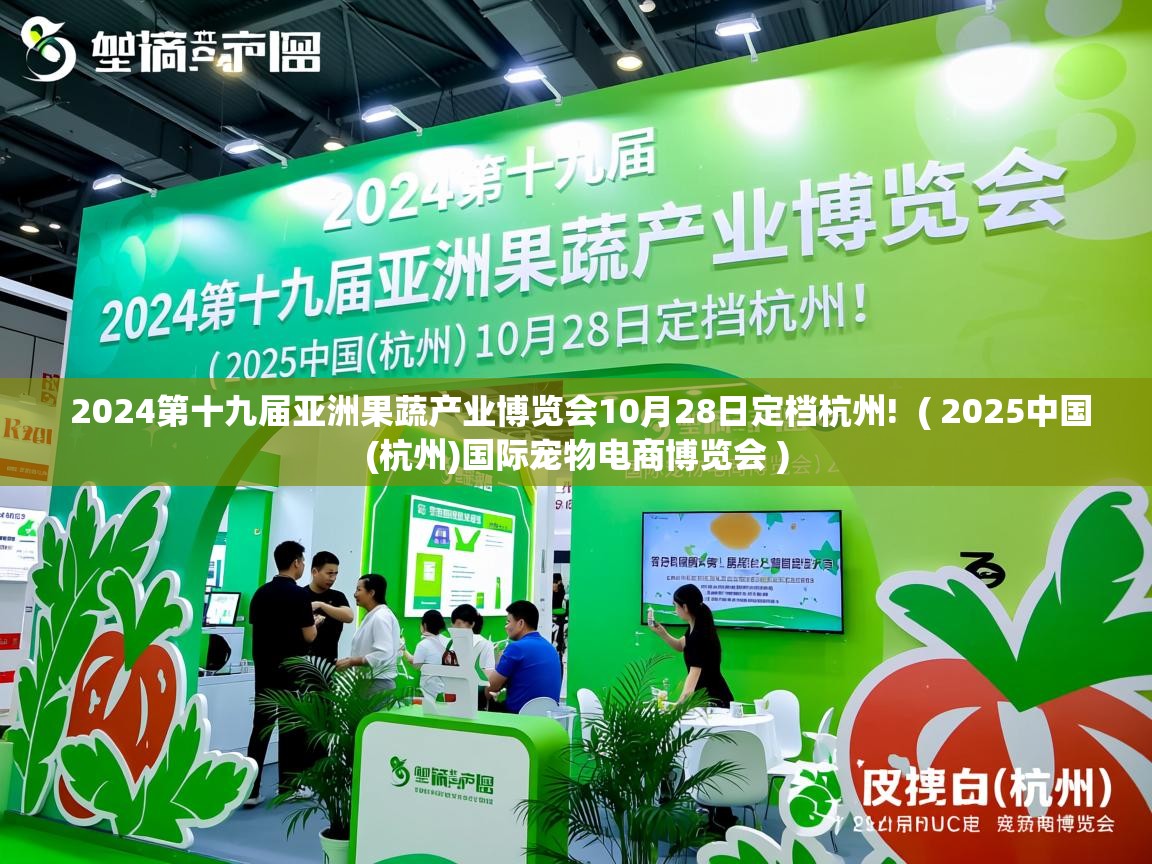 详细阅读: 2024第十九届亚洲果蔬产业博览会10月28日定档杭州!  ( 2025中国(杭州)国际宠物电商博览会 )  2024第十九届亚洲果蔬产业博览会10月28日定档杭州!  ( 2025中国(杭州)国际宠物电商博览会 )