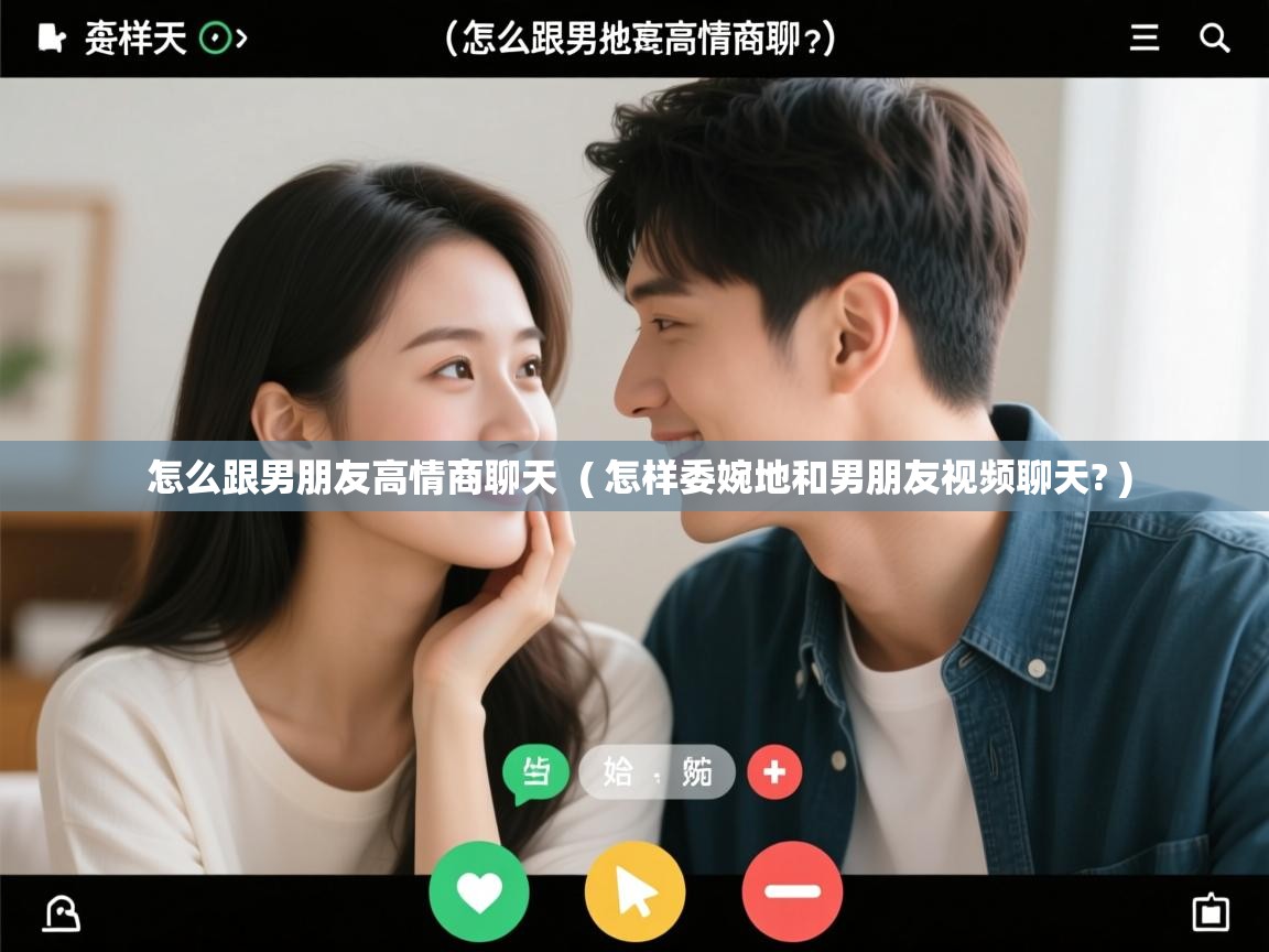 详细阅读: 怎么跟男朋友高情商聊天  ( 怎样委婉地和男朋友视频聊天? )  怎么跟男朋友高情商聊天  ( 怎样委婉地和男朋友视频聊天? )