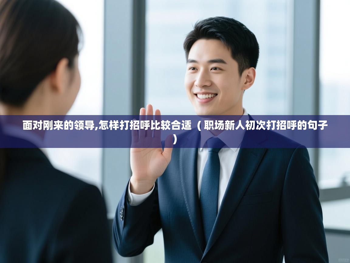  面对刚来的领导,怎样打招呼比较合适  ( 职场新人初次打招呼的句子 )
