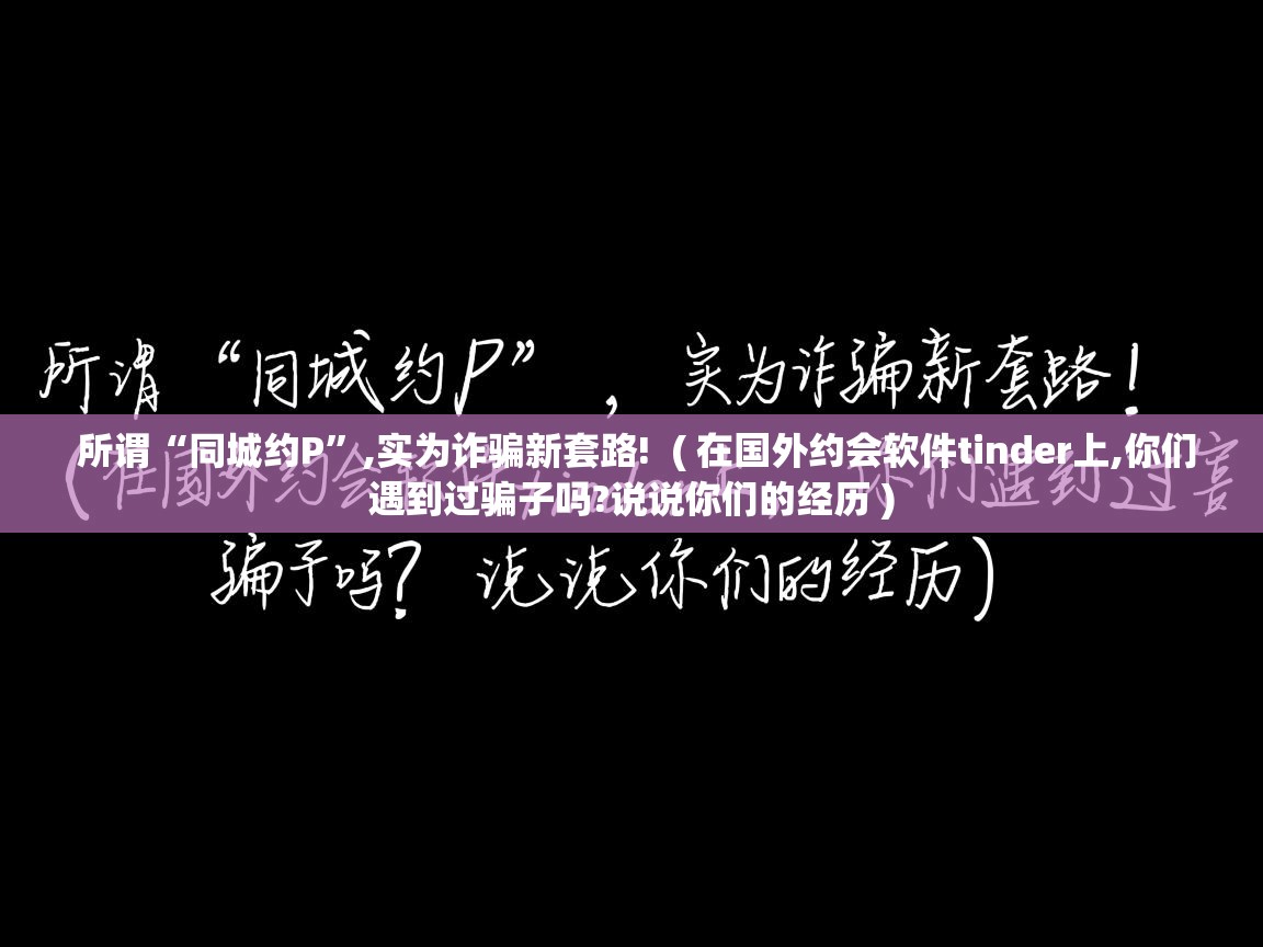 详细阅读: 所谓“同城约P”,实为诈骗新套路!  ( 在国外约会软件tinder上,你们遇到过骗子吗?说说你们的经历 )  所谓“同城约P”,实为诈骗新套路!  ( 在国外约会软件tinder上,你们遇到过骗子吗?说说你们的经历 )