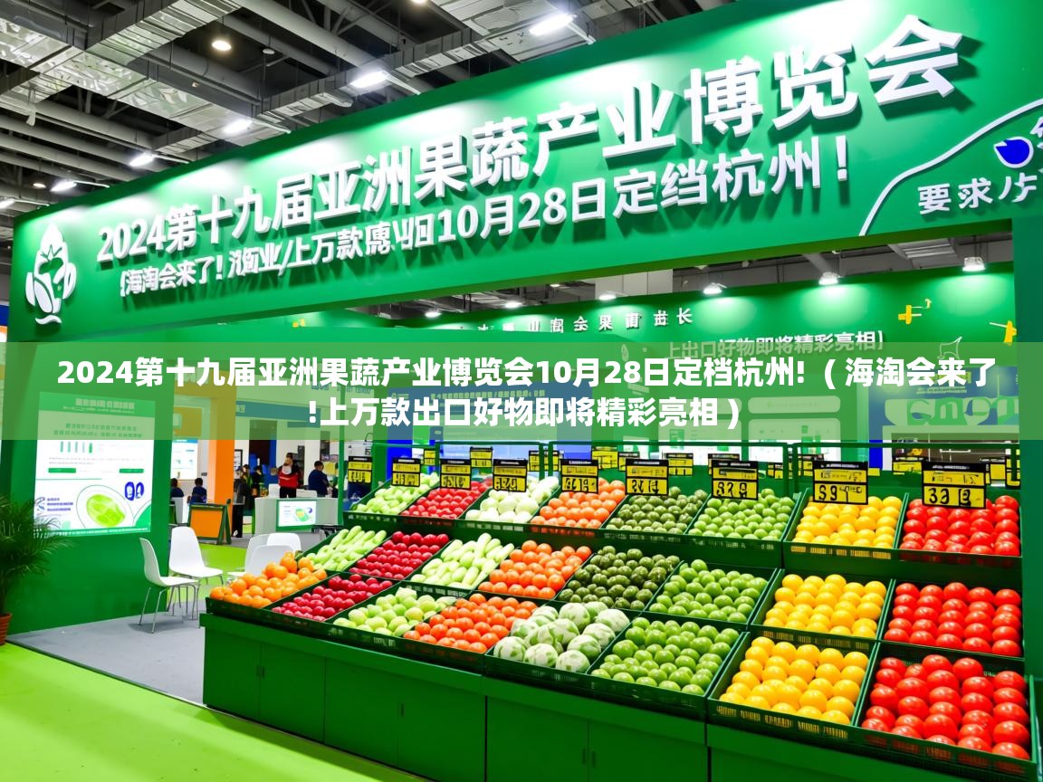 详细阅读: 2024第十九届亚洲果蔬产业博览会10月28日定档杭州!  ( 海淘会来了!上万款出口好物即将精彩亮相 )  2024第十九届亚洲果蔬产业博览会10月28日定档杭州!  ( 海淘会来了!上万款出口好物即将精彩亮相 )