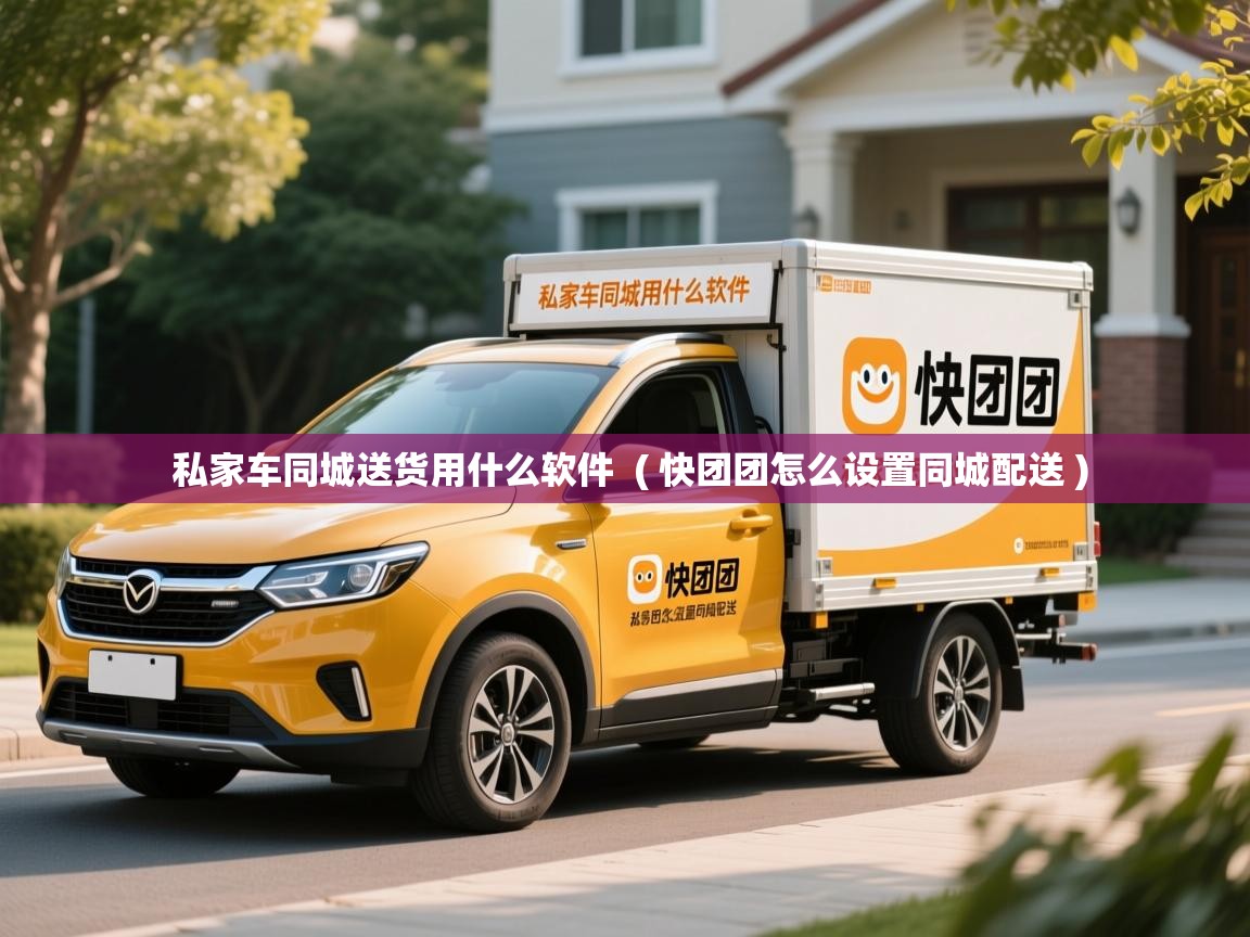 私家车同城送货用什么软件  ( 快团团怎么设置同城配送 )