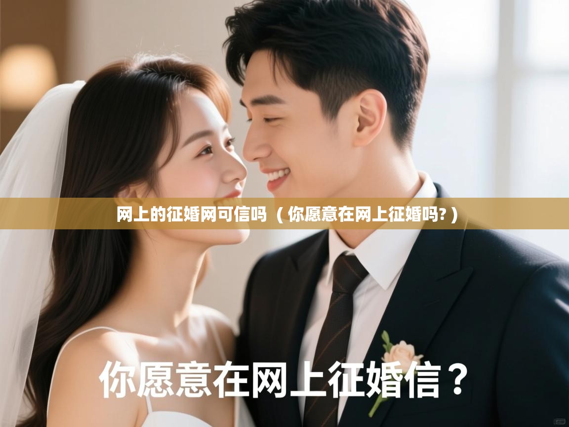  网上的征婚网可信吗  ( 你愿意在网上征婚吗? )