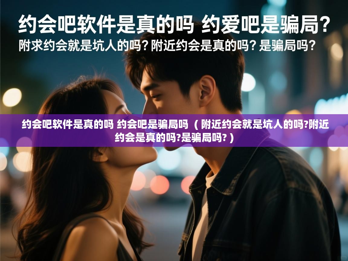 详细阅读: 约会吧软件是真的吗 约会吧是骗局吗  ( 附近约会就是坑人的吗?附近约会是真的吗?是骗局吗? )  约会吧软件是真的吗 约会吧是骗局吗  ( 附近约会就是坑人的吗?附近约会是真的吗?是骗局吗? )