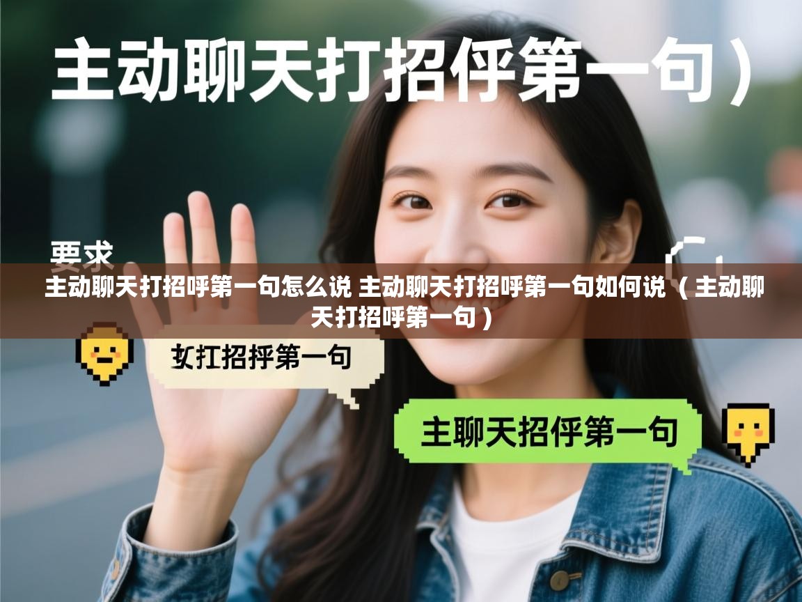  主动聊天打招呼第一句怎么说 主动聊天打招呼第一句如何说  ( 主动聊天打招呼第一句 )