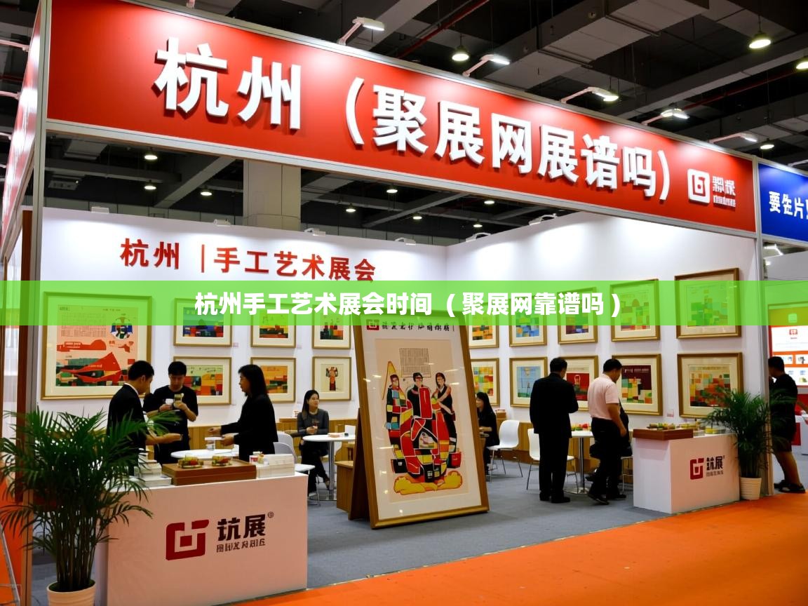 详细阅读: 杭州手工艺术展会时间  ( 聚展网靠谱吗 )  杭州手工艺术展会时间  ( 聚展网靠谱吗 )