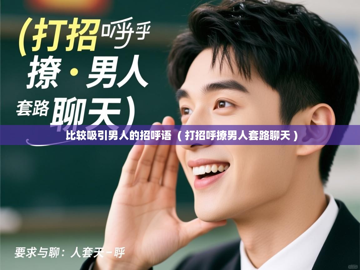  比较吸引男人的招呼语  ( 打招呼撩男人套路聊天 )