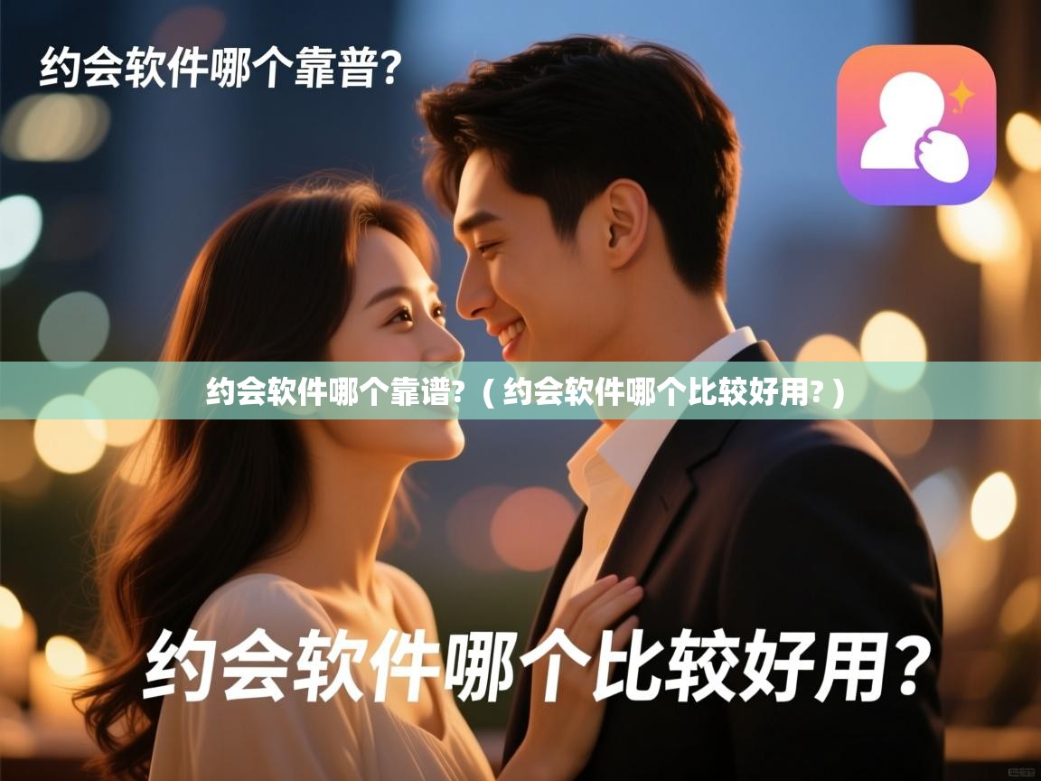 详细阅读: 约会软件哪个靠谱?  ( 约会软件哪个比较好用? )  约会软件哪个靠谱?  ( 约会软件哪个比较好用? )