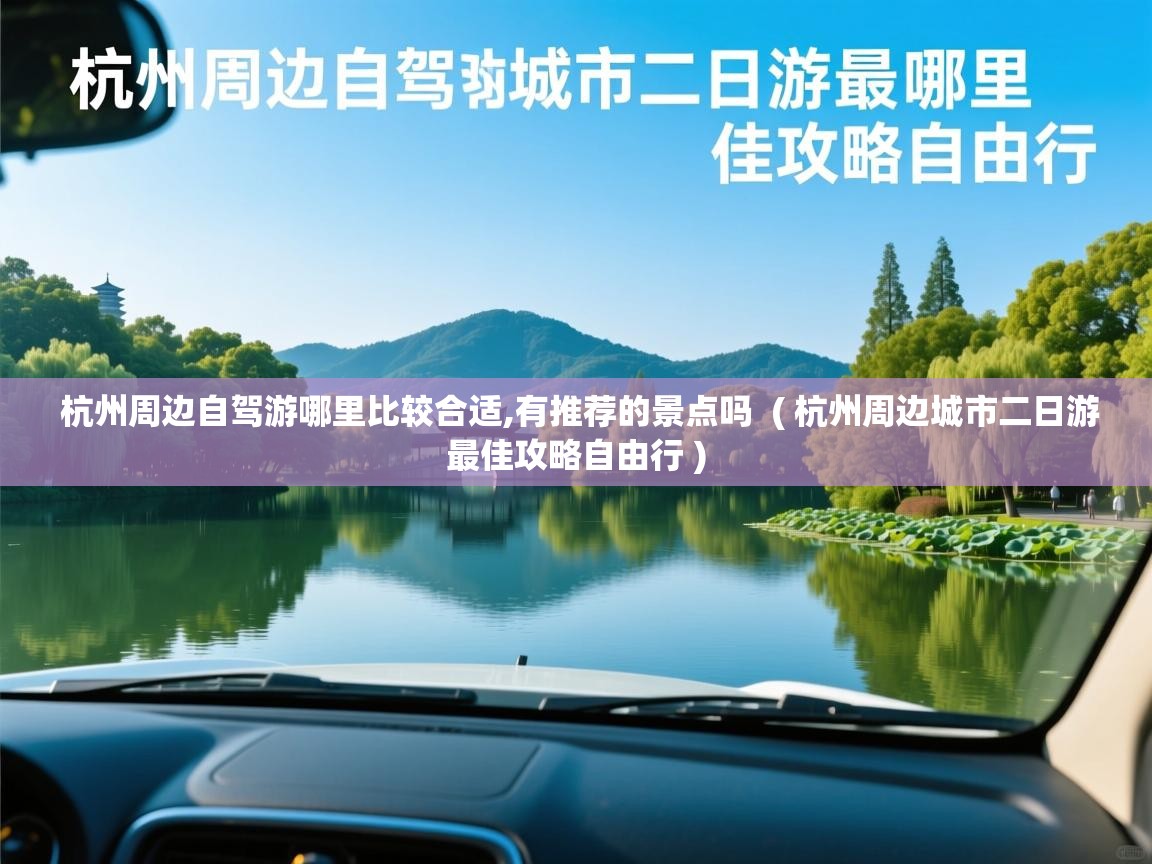 杭州周边自驾游哪里比较合适,有推荐的景点吗  ( 杭州周边城市二日游最佳攻略自由行 )  杭州周边自驾游哪里比较合适,有推荐的景点吗  ( 杭州周边城市二日游最佳攻略自由行 )