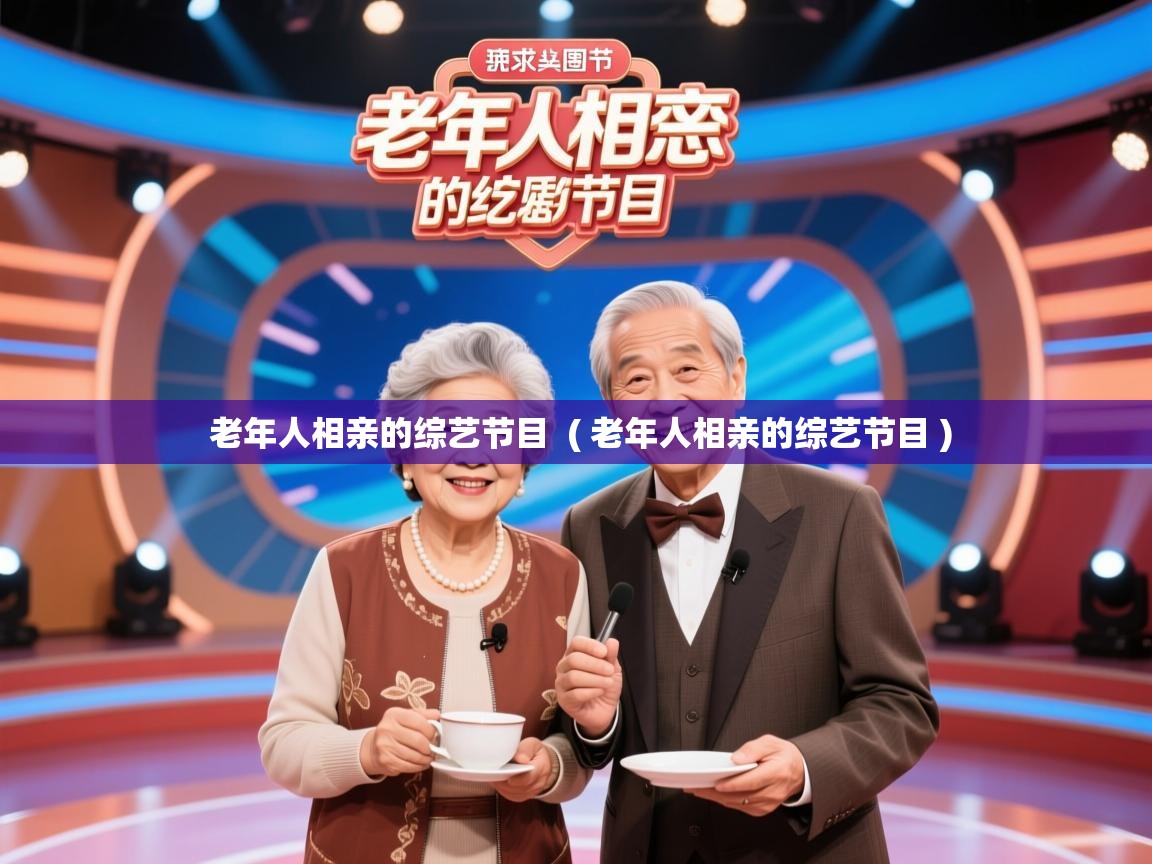  老年人相亲的综艺节目  ( 老年人相亲的综艺节目 )