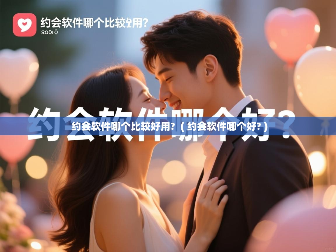 详细阅读: 约会软件哪个比较好用?  ( 约会软件哪个好? )  约会软件哪个比较好用?  ( 约会软件哪个好? )