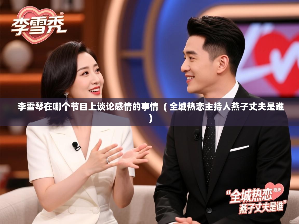  李雪琴在哪个节目上谈论感情的事情  ( 全城热恋主持人燕子丈夫是谁 )