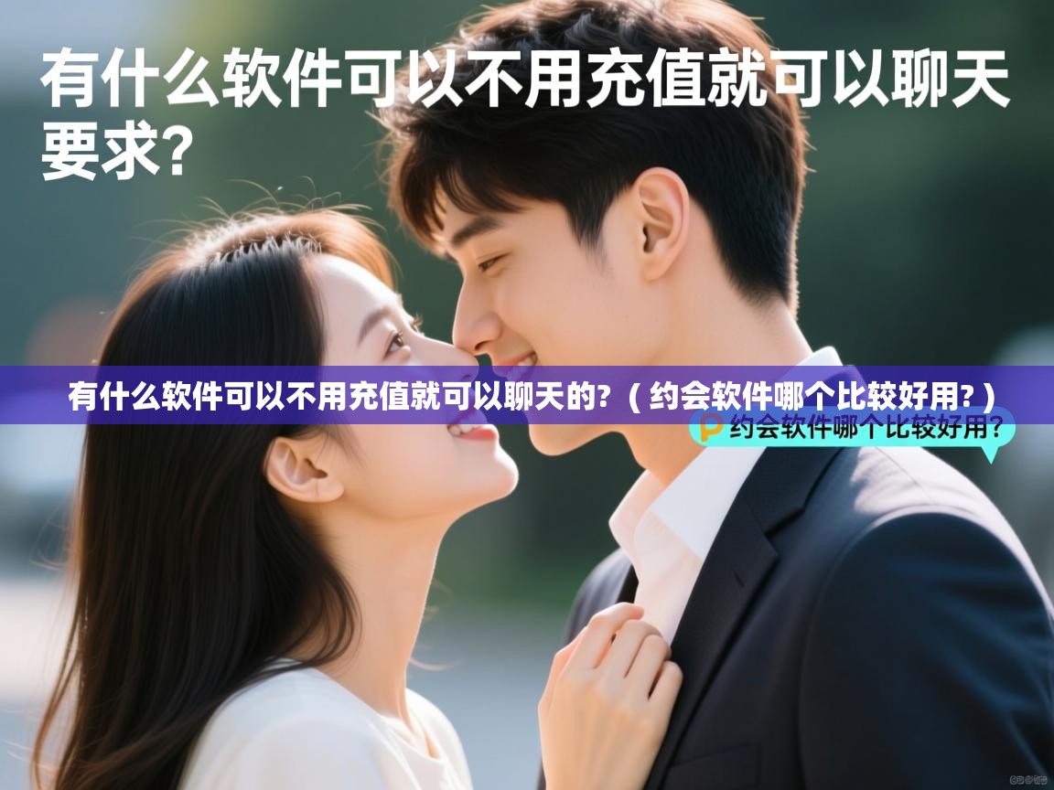 详细阅读: 有什么软件可以不用充值就可以聊天的?  ( 约会软件哪个比较好用? )  有什么软件可以不用充值就可以聊天的?  ( 约会软件哪个比较好用? )