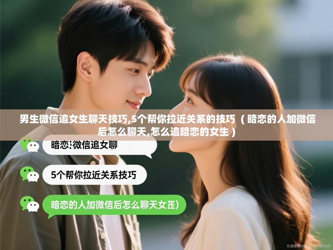 详细阅读: 男生微信追女生聊天技巧,5个帮你拉近关系的技巧  ( 暗恋的人加微信后怎么聊天,怎么追暗恋的女生 )  男生微信追女生聊天技巧,5个帮你拉近关系的技巧  ( 暗恋的人加微信后怎么聊天,怎么追暗恋的女生 )