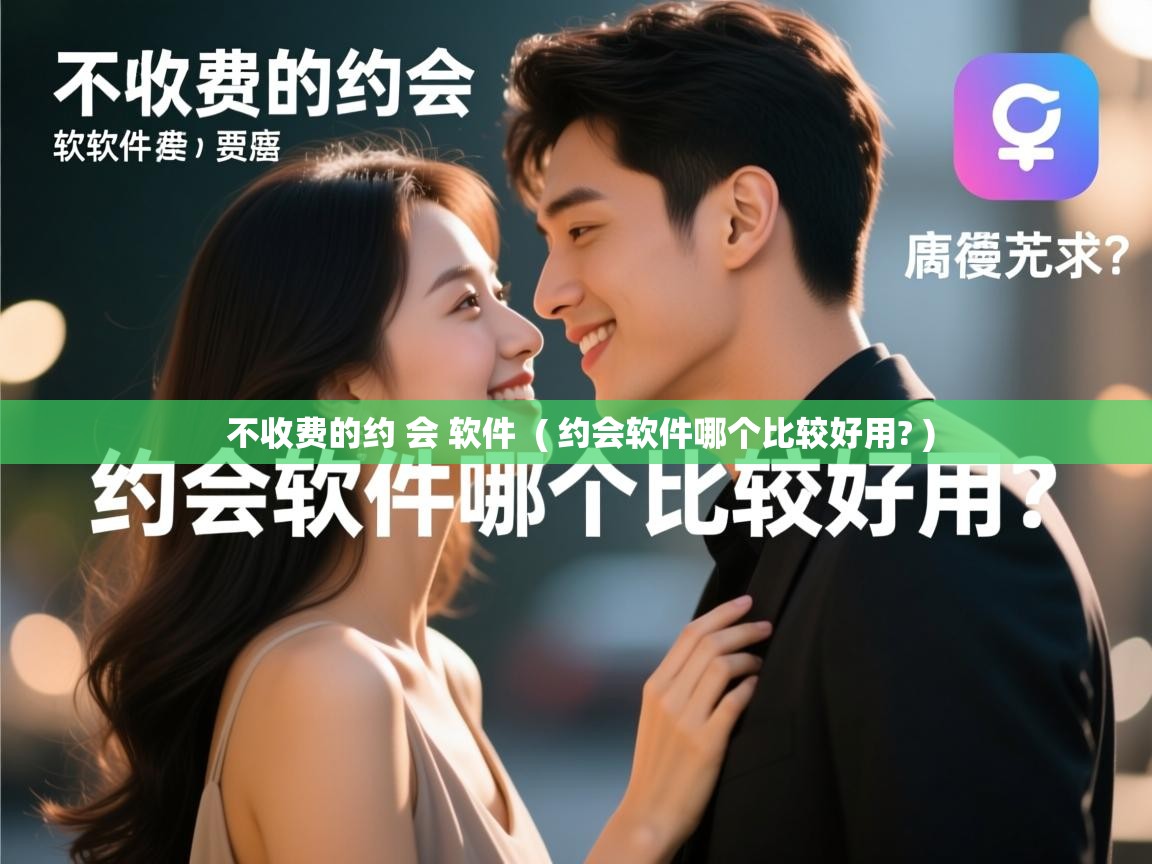 详细阅读: 不收费的约 会 软件  ( 约会软件哪个比较好用? )  不收费的约 会 软件  ( 约会软件哪个比较好用? )