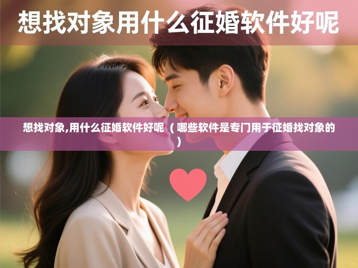  想找对象,用什么征婚软件好呢  ( 哪些软件是专门用于征婚找对象的 )