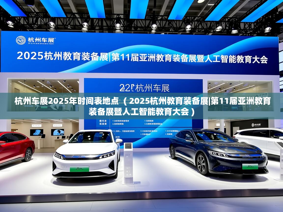 杭州车展2025年时间表地点  ( 2025杭州教育装备展|第11届亚洲教育装备展暨人工智能教育大会 )  杭州车展2025年时间表地点  ( 2025杭州教育装备展|第11届亚洲教育装备展暨人工智能教育大会 )
