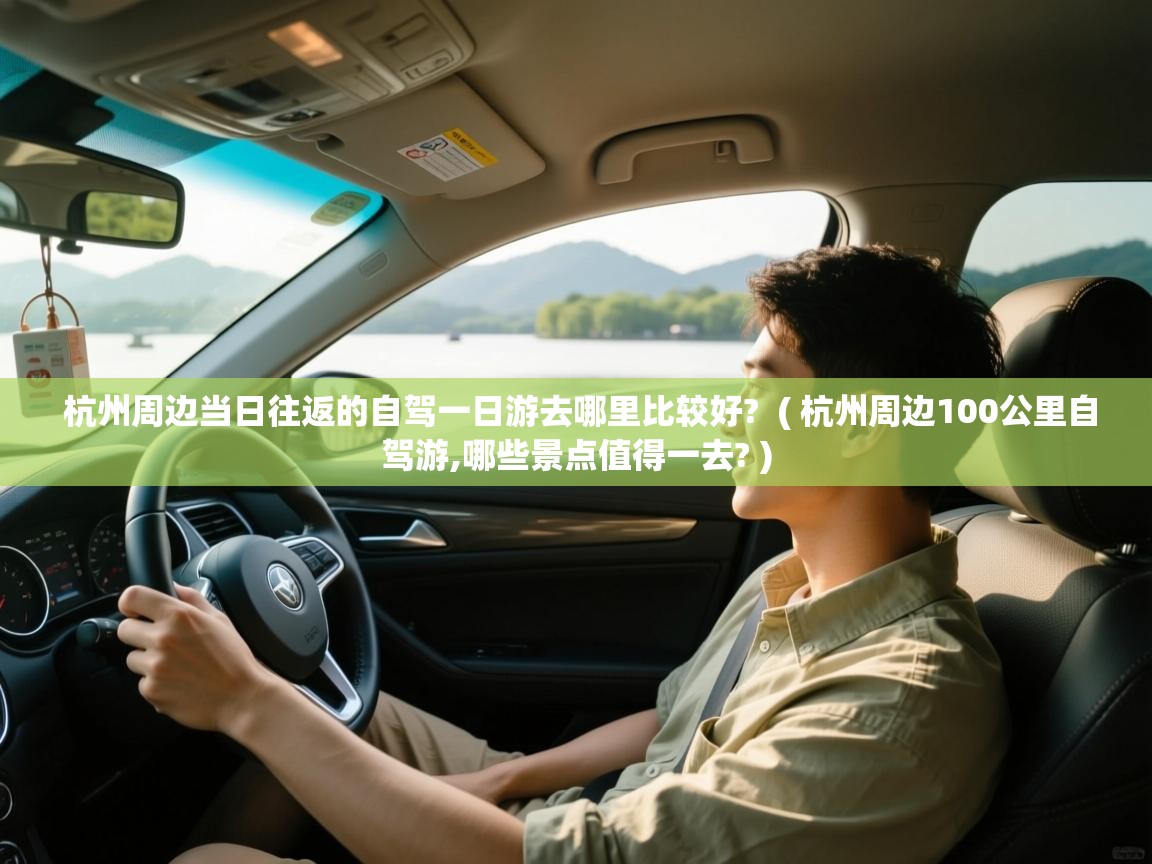 杭州周边当日往返的自驾一日游去哪里比较好?  ( 杭州周边100公里自驾游,哪些景点值得一去? )  杭州周边当日往返的自驾一日游去哪里比较好?  ( 杭州周边100公里自驾游,哪些景点值得一去? )