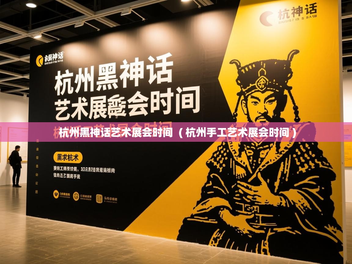  杭州黑神话艺术展会时间  ( 杭州手工艺术展会时间 )