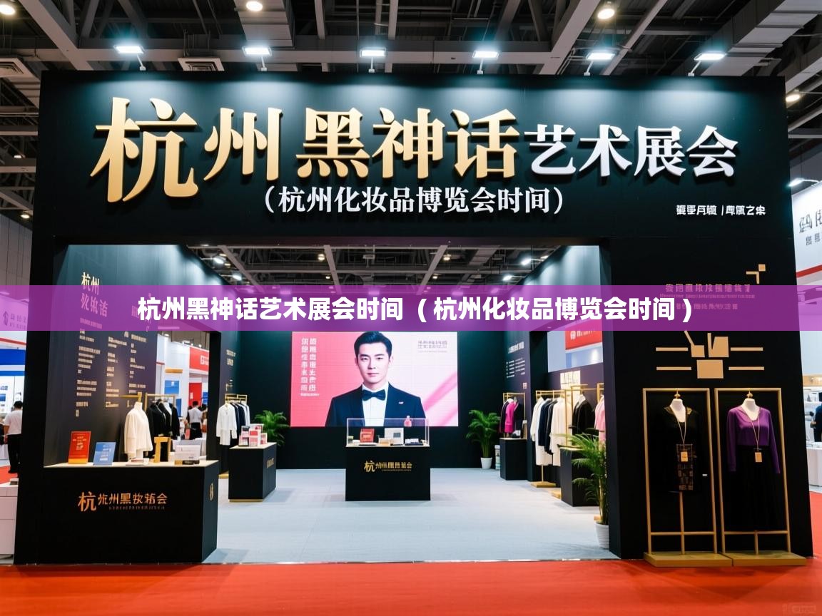  杭州黑神话艺术展会时间  ( 杭州化妆品博览会时间 )