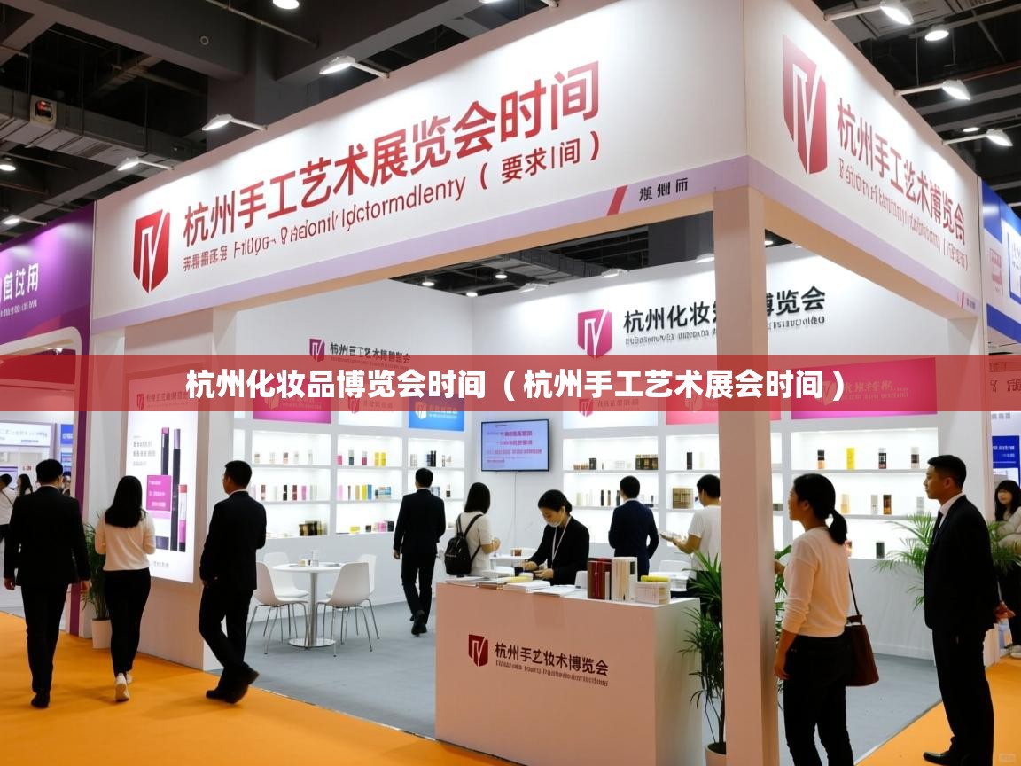 详细阅读: 杭州化妆品博览会时间  ( 杭州手工艺术展会时间 )  杭州化妆品博览会时间  ( 杭州手工艺术展会时间 )