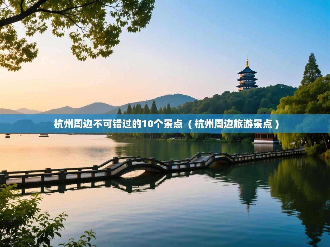  杭州周边不可错过的10个景点  ( 杭州周边旅游景点 )