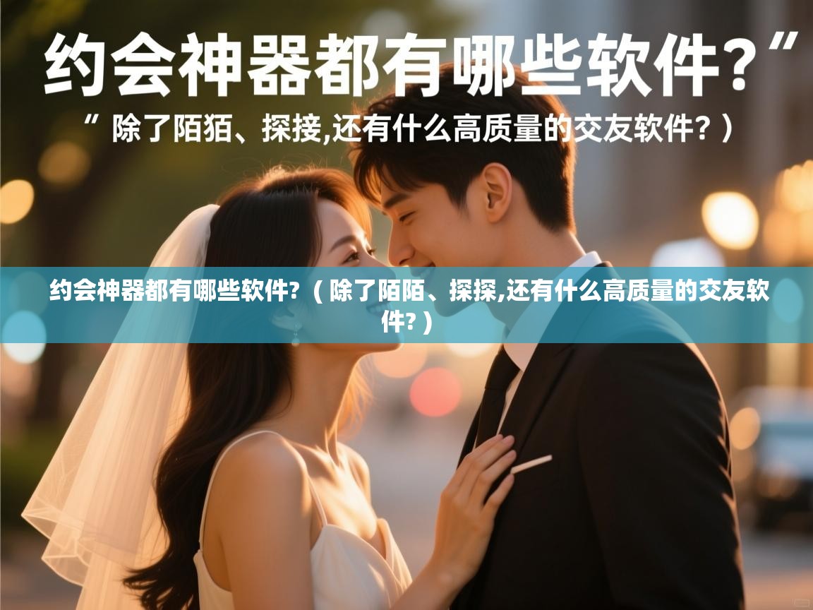 详细阅读: 约会神器都有哪些软件?  ( 除了陌陌、探探,还有什么高质量的交友软件? )  约会神器都有哪些软件?  ( 除了陌陌、探探,还有什么高质量的交友软件? )