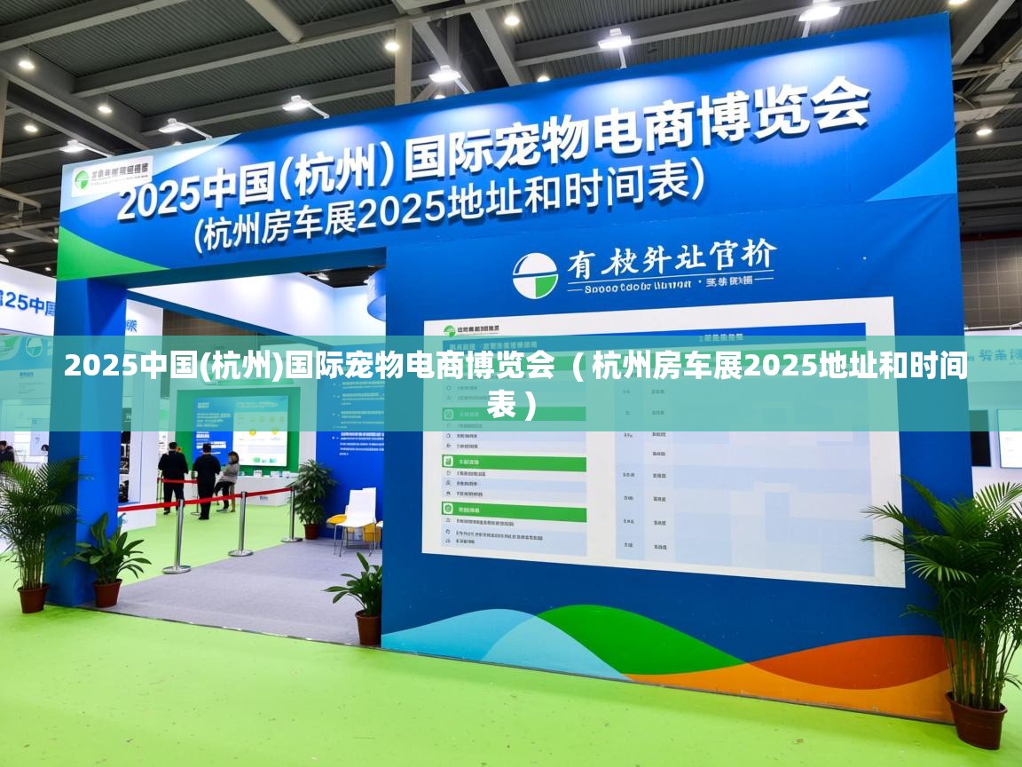 详细阅读: 2025中国(杭州)国际宠物电商博览会  ( 杭州房车展2025地址和时间表 )  2025中国(杭州)国际宠物电商博览会  ( 杭州房车展2025地址和时间表 )