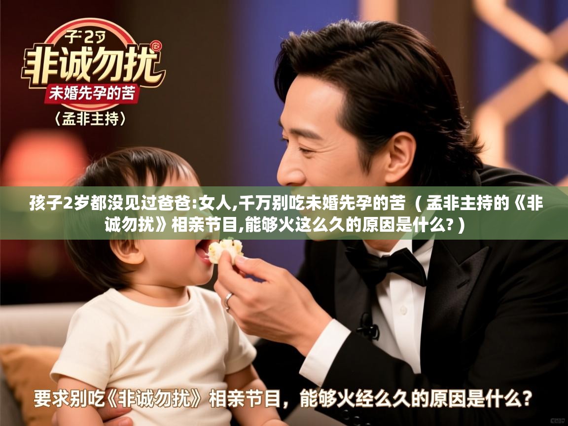  孩子2岁都没见过爸爸:女人,千万别吃未婚先孕的苦  ( 孟非主持的《非诚勿扰》相亲节目,能够火这么久的原因是什么? )