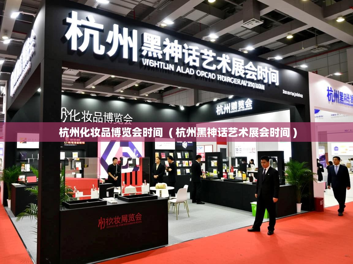 详细阅读: 杭州化妆品博览会时间  ( 杭州黑神话艺术展会时间 )  杭州化妆品博览会时间  ( 杭州黑神话艺术展会时间 )