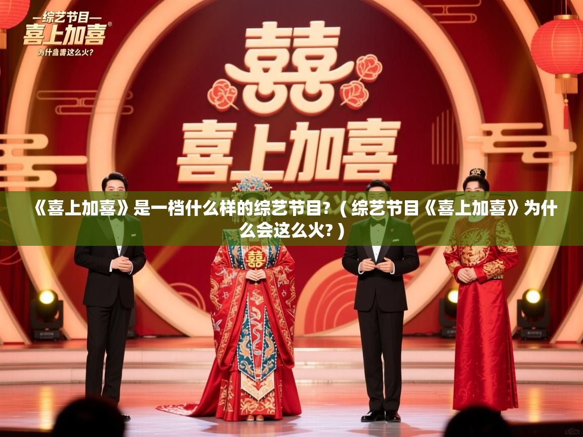  《喜上加喜》是一档什么样的综艺节目?  ( 综艺节目《喜上加喜》为什么会这么火? )