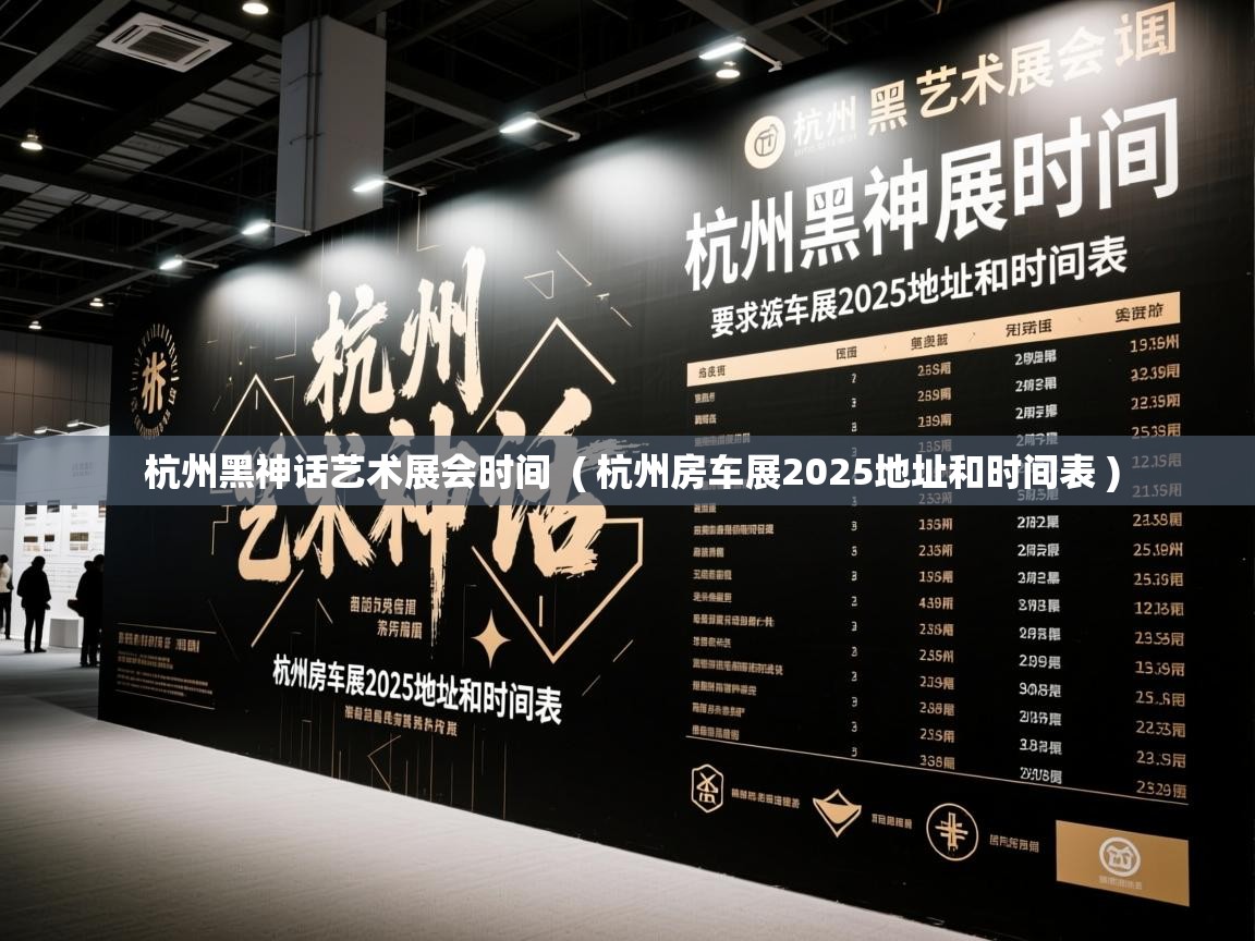 详细阅读: 杭州黑神话艺术展会时间  ( 杭州房车展2025地址和时间表 )  杭州黑神话艺术展会时间  ( 杭州房车展2025地址和时间表 )