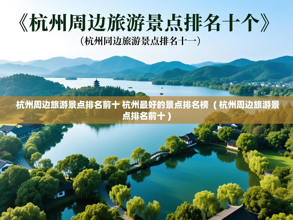 杭州周边旅游景点排名前十 杭州最好的景点排名榜  ( 杭州周边旅游景点排名前十 )  杭州周边旅游景点排名前十 杭州最好的景点排名榜  ( 杭州周边旅游景点排名前十 )