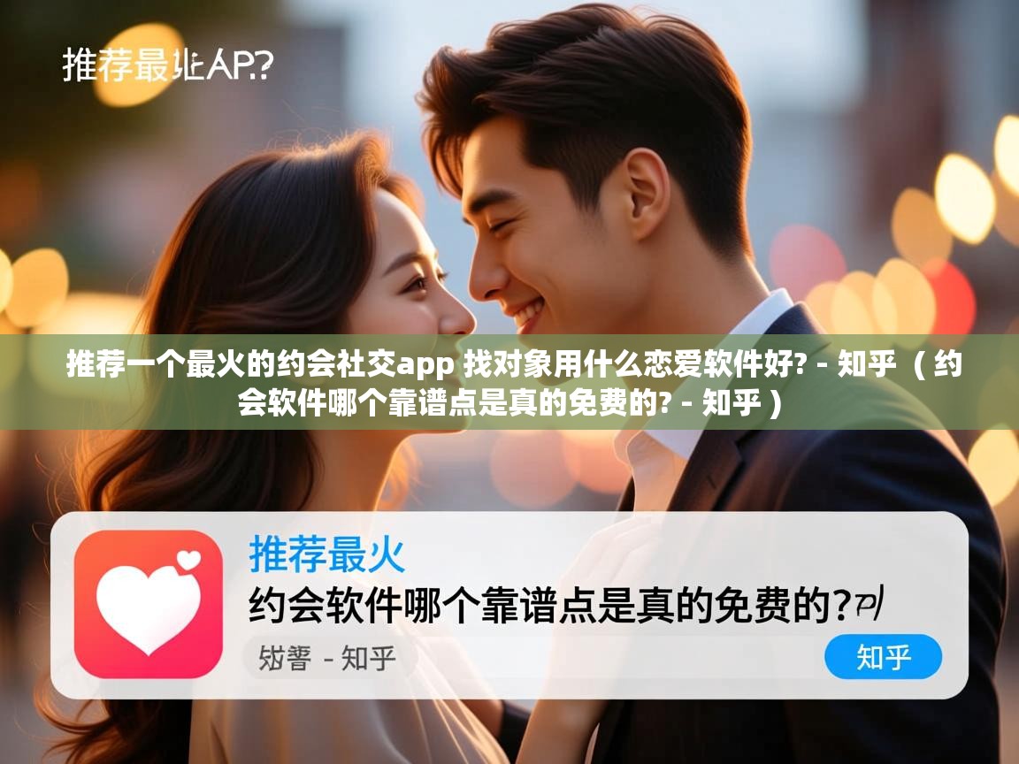 详细阅读: 推荐一个最火的约会社交app 找对象用什么恋爱软件好? - 知乎  ( 约会软件哪个靠谱点是真的免费的? - 知乎 )  推荐一个最火的约会社交app 找对象用什么恋爱软件好? - 知乎  ( 约会软件哪个靠谱点是真的免费的? - 知乎 )