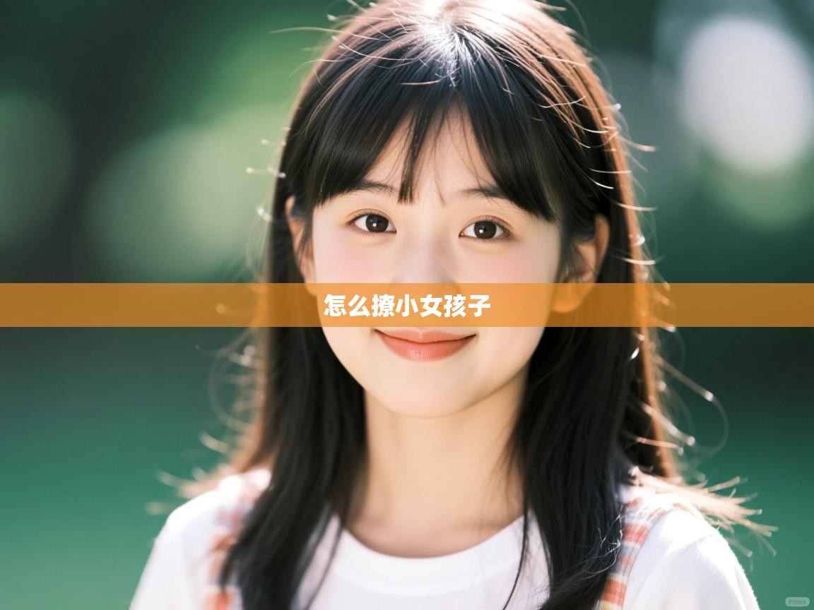 详细阅读: 怎么撩小女孩子   怎么撩小女孩子