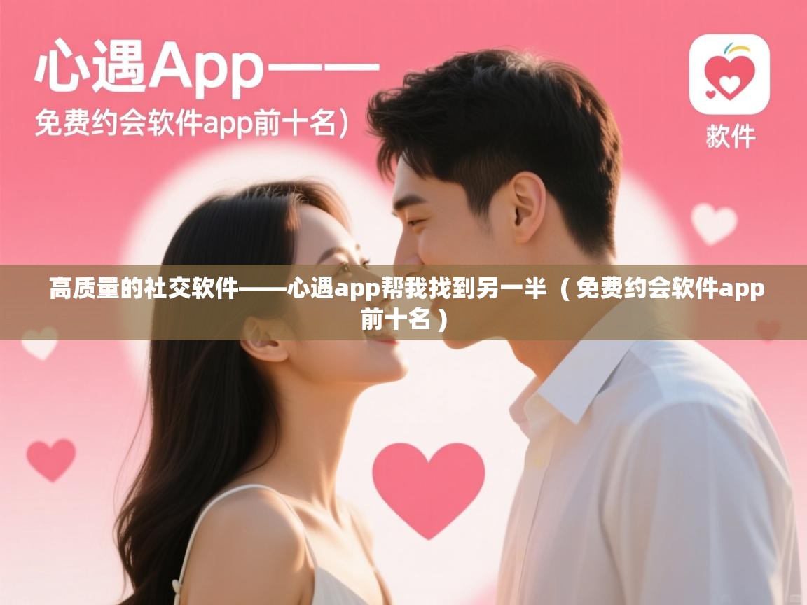 详细阅读: 高质量的社交软件——心遇app帮我找到另一半  ( 免费约会软件app前十名 )  高质量的社交软件——心遇app帮我找到另一半  ( 免费约会软件app前十名 )