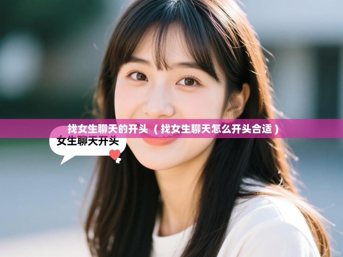 详细阅读: 找女生聊天的开头  ( 找女生聊天怎么开头合适 )  找女生聊天的开头  ( 找女生聊天怎么开头合适 )