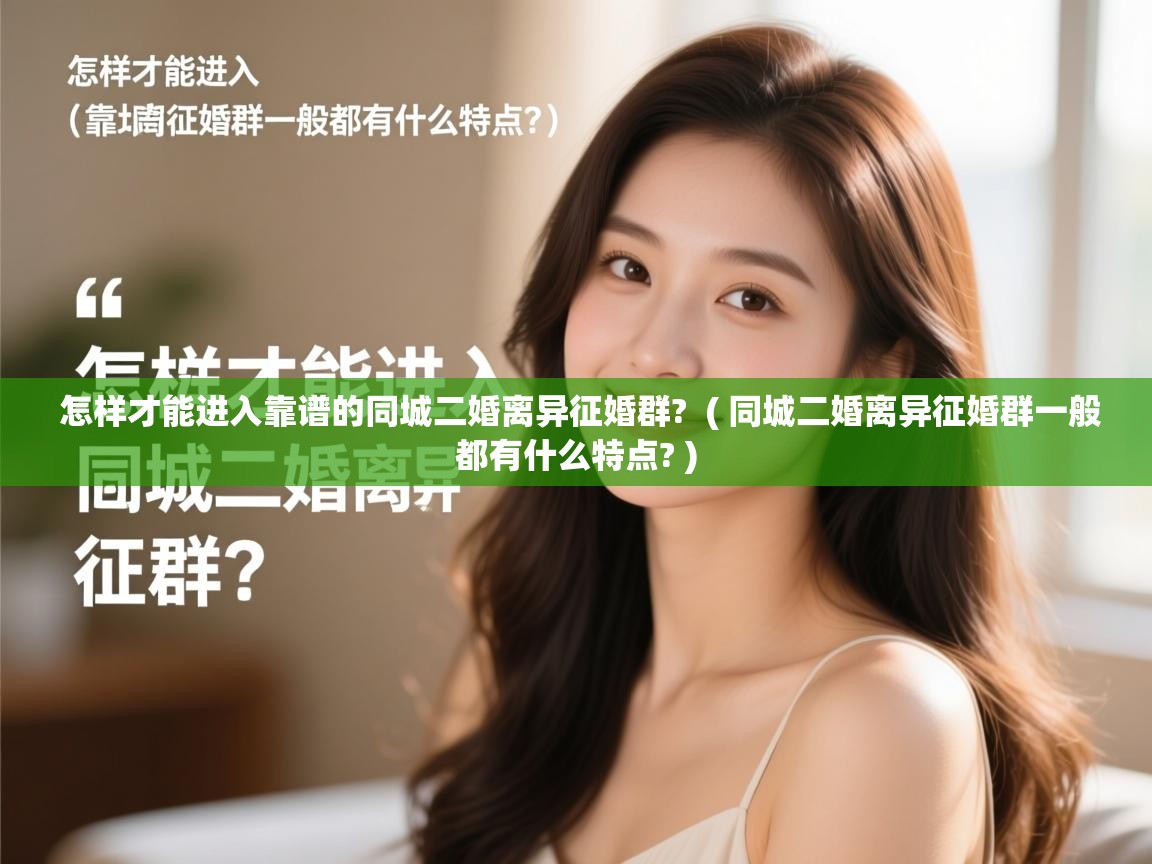  怎样才能进入靠谱的同城二婚离异征婚群?  ( 同城二婚离异征婚群一般都有什么特点? )