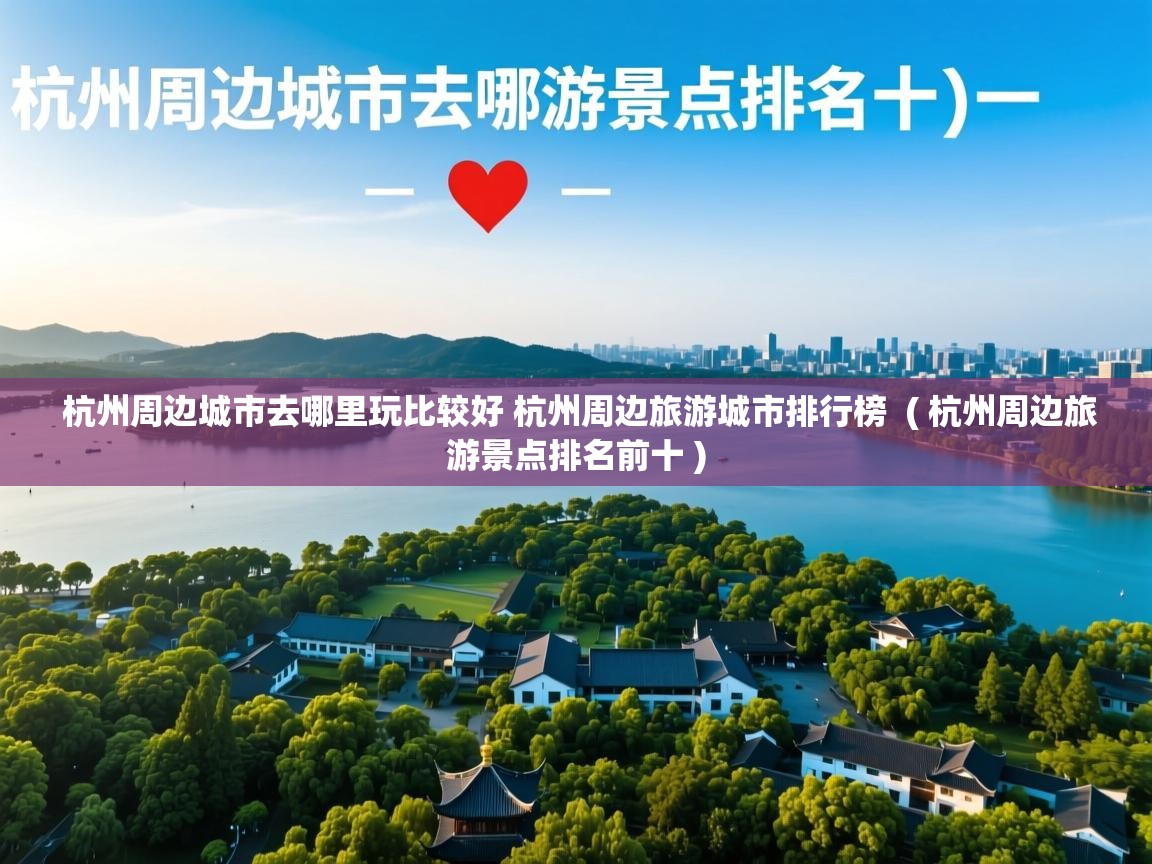 杭州周边城市去哪里玩比较好 杭州周边旅游城市排行榜  ( 杭州周边旅游景点排名前十 )  杭州周边城市去哪里玩比较好 杭州周边旅游城市排行榜  ( 杭州周边旅游景点排名前十 )