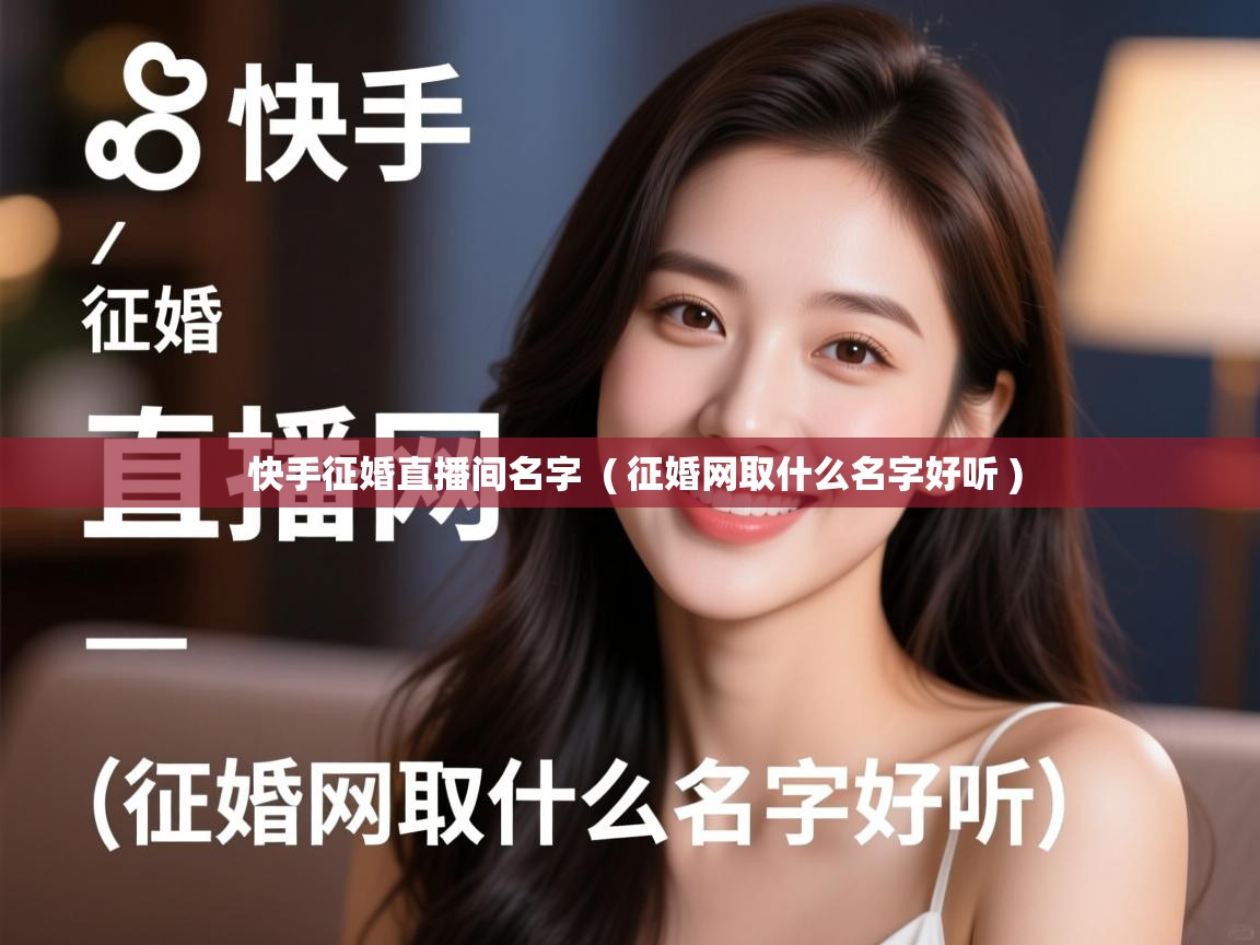 详细阅读: 快手征婚直播间名字  ( 征婚网取什么名字好听 )  快手征婚直播间名字  ( 征婚网取什么名字好听 )