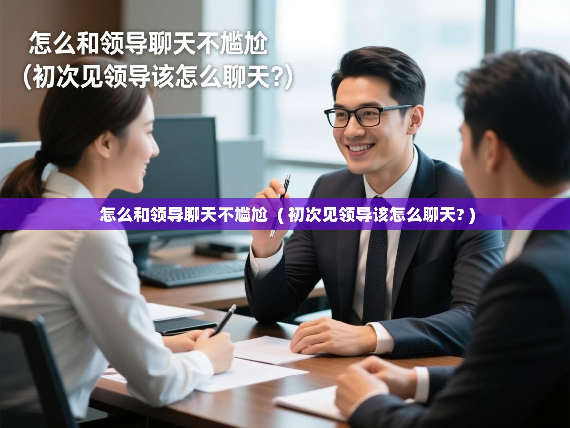 详细阅读: 怎么和领导聊天不尴尬  ( 初次见领导该怎么聊天? )  怎么和领导聊天不尴尬  ( 初次见领导该怎么聊天? )