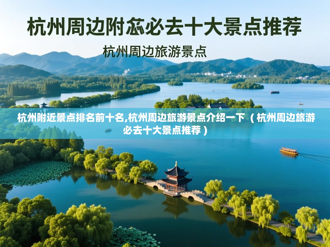 详细阅读: 杭州附近景点排名前十名,杭州周边旅游景点介绍一下  ( 杭州周边旅游必去十大景点推荐 )  杭州附近景点排名前十名,杭州周边旅游景点介绍一下  ( 杭州周边旅游必去十大景点推荐 )