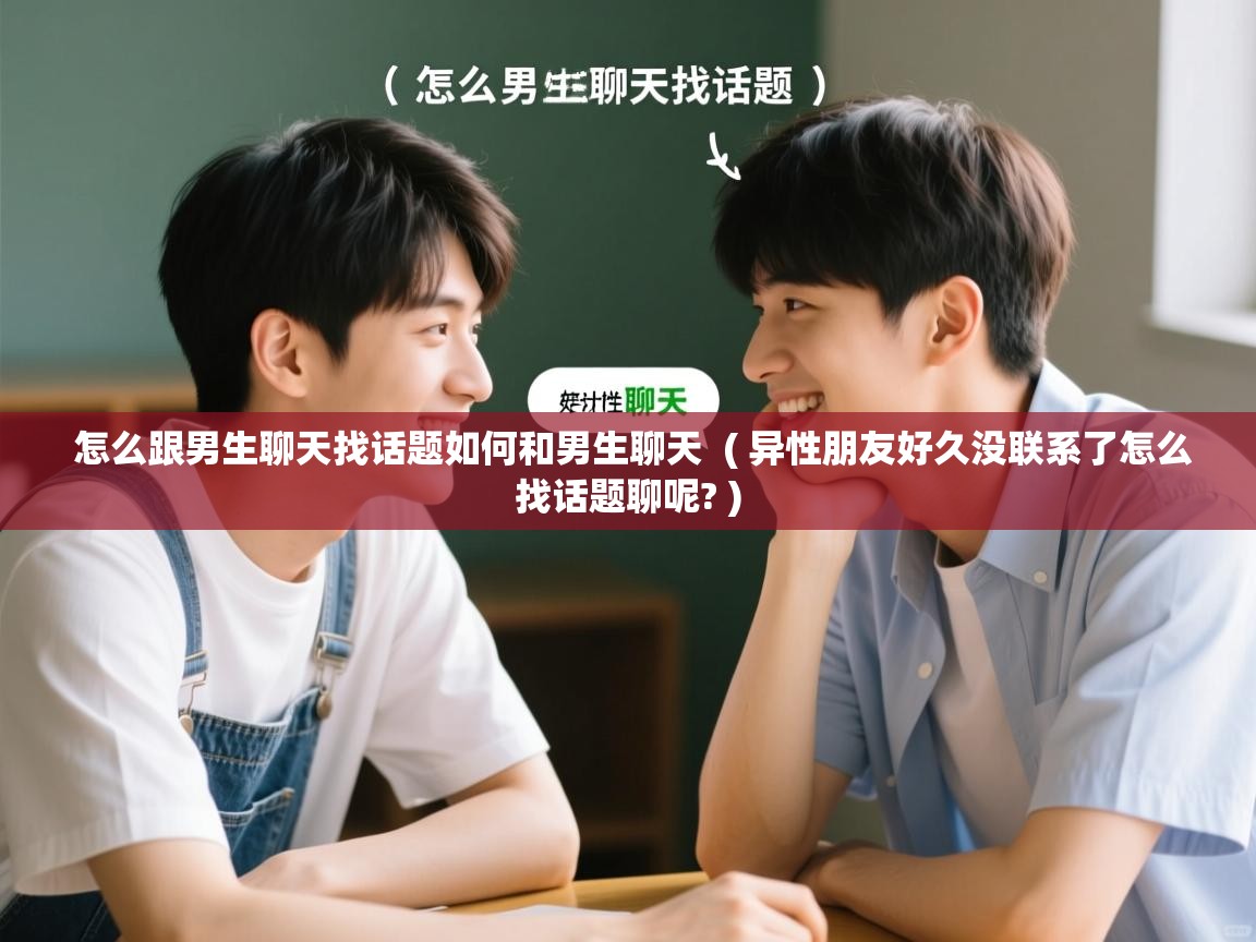 详细阅读: 怎么跟男生聊天找话题如何和男生聊天  ( 异性朋友好久没联系了怎么找话题聊呢? )  怎么跟男生聊天找话题如何和男生聊天  ( 异性朋友好久没联系了怎么找话题聊呢? )
