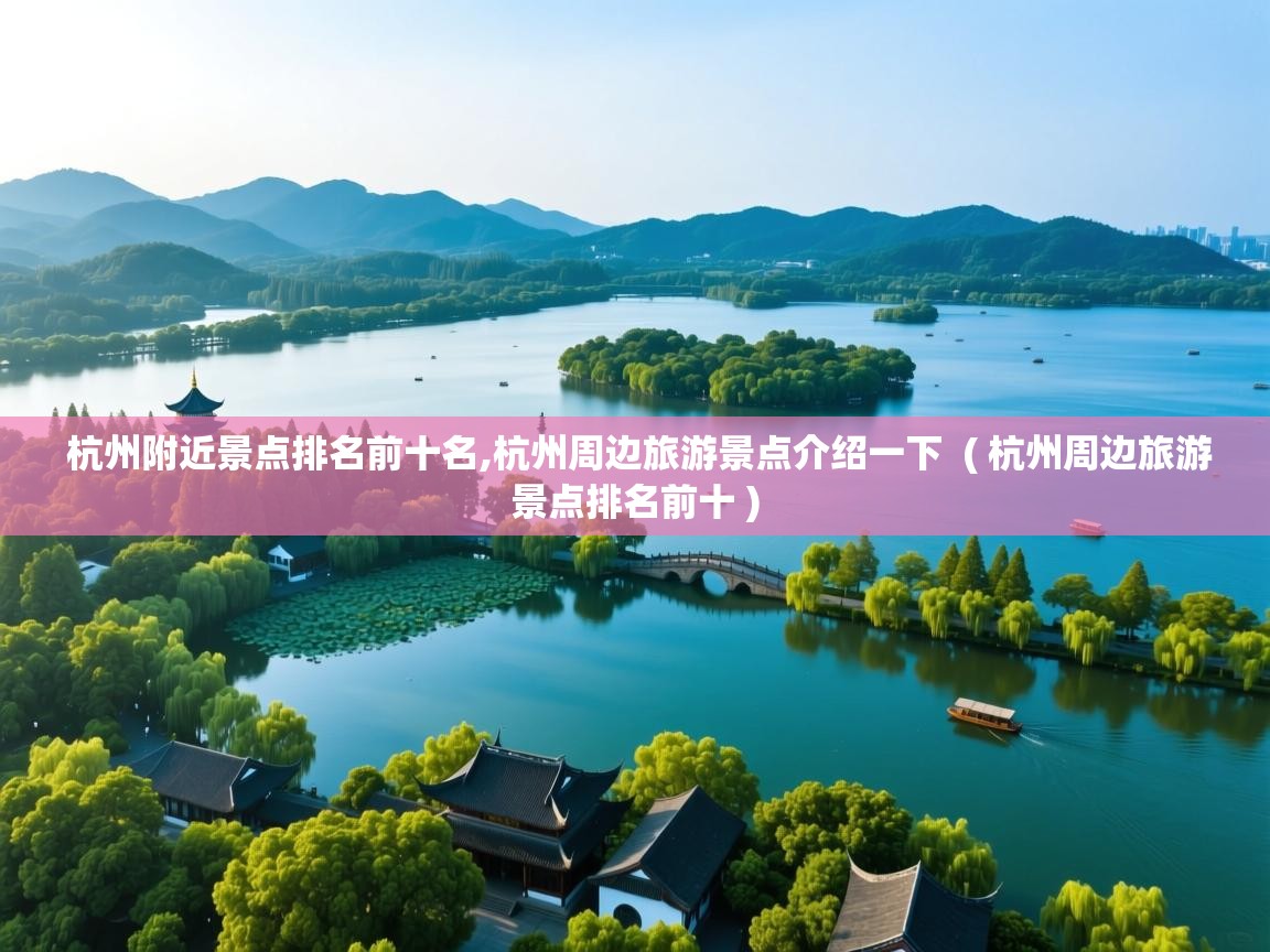 杭州附近景点排名前十名,杭州周边旅游景点介绍一下  ( 杭州周边旅游景点排名前十 )  杭州附近景点排名前十名,杭州周边旅游景点介绍一下  ( 杭州周边旅游景点排名前十 )